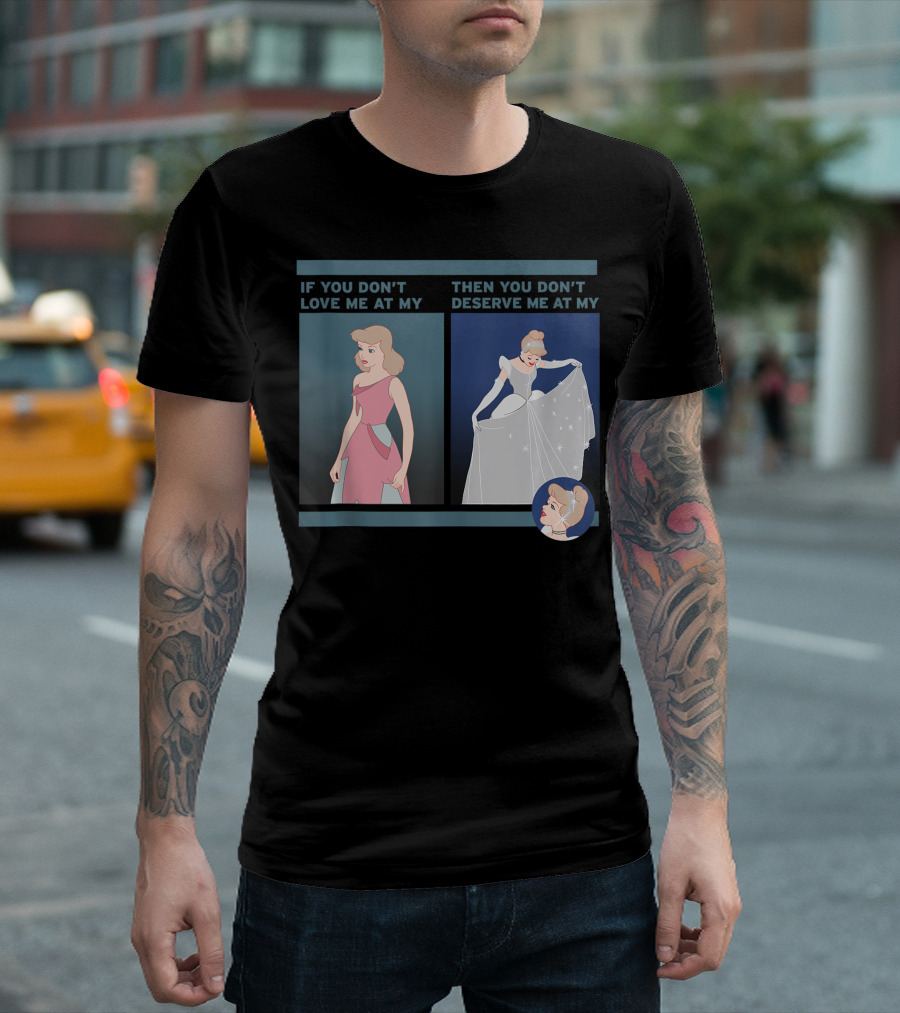If You Don't Love Me At My Then You Don't Deserve Me At My Cinderella Disney T-Shirt