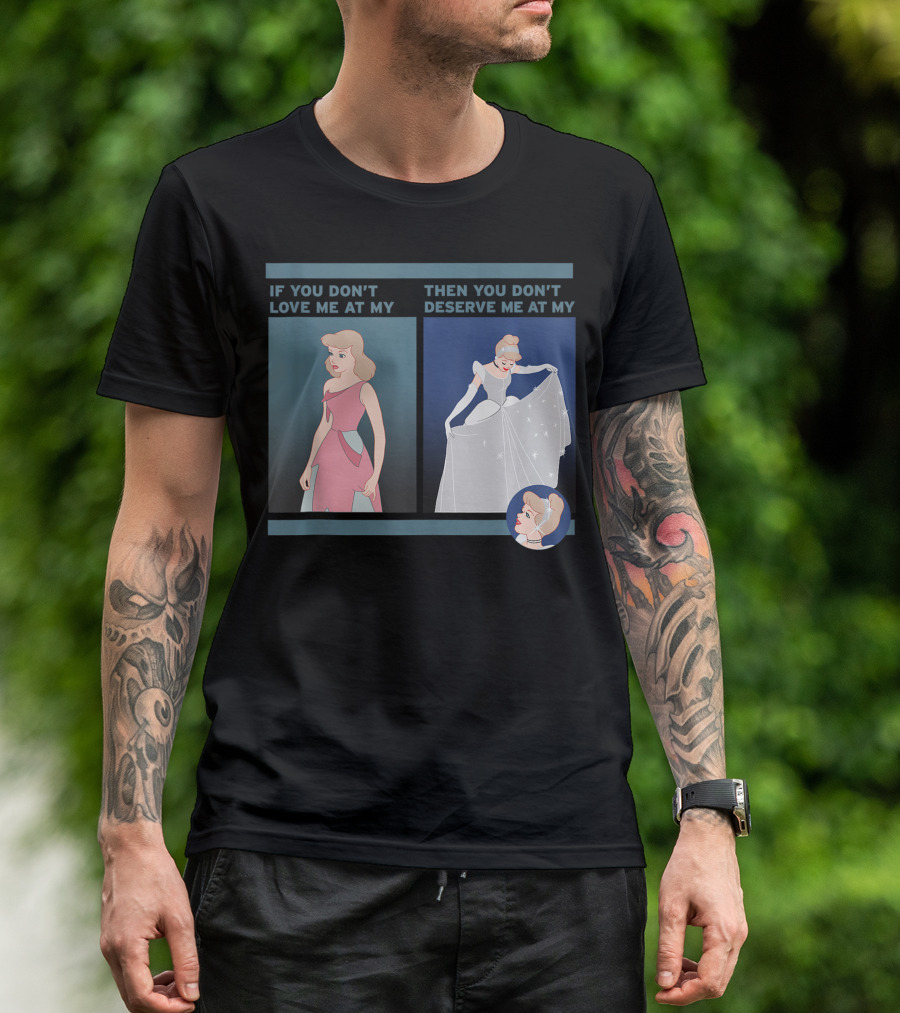 If You Don't Love Me At My Then You Don't Deserve Me At My Cinderella Disney T-Shirt