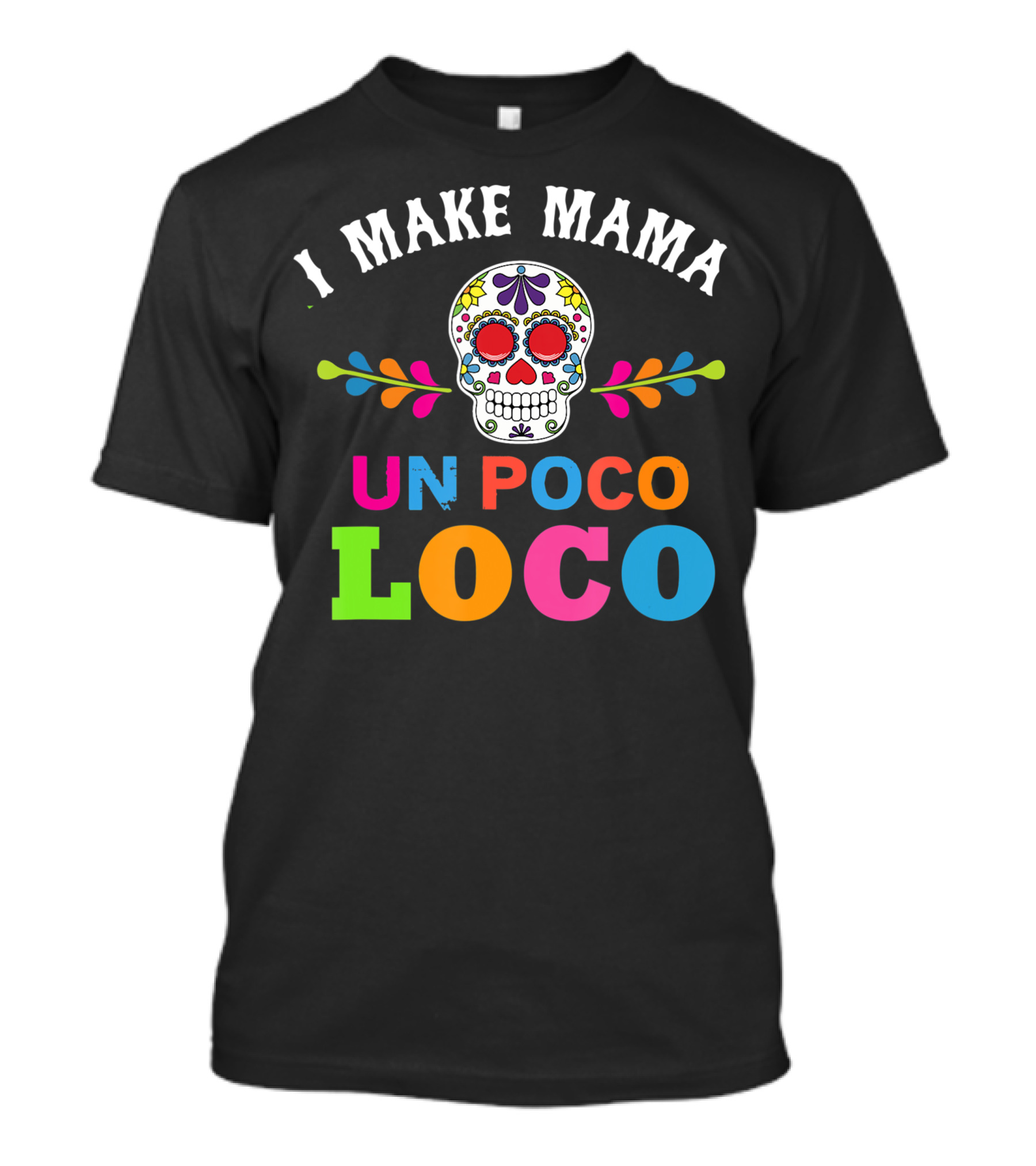 I Make Mama Un Poco Loco Colorful Sugar Skull T-Shirt