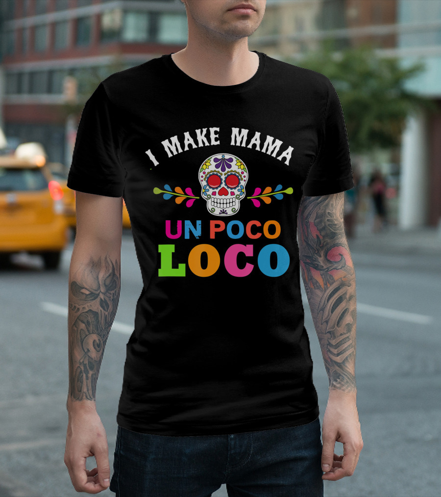 I Make Mama Un Poco Loco Colorful Sugar Skull T-Shirt