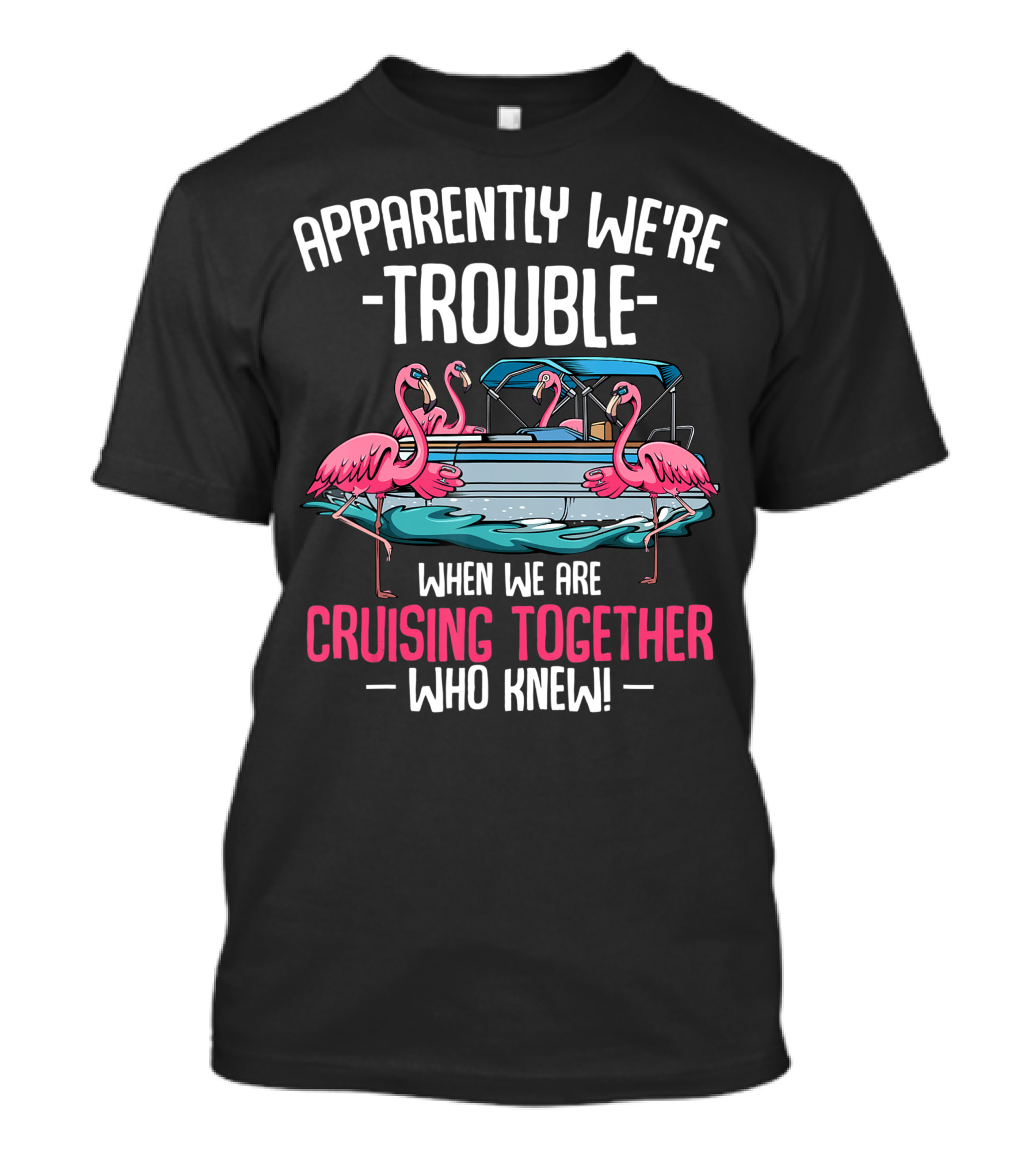 Apparently We're Trouble When We Are Cruising Together Who Knew Flamingo Boat T-Shirt