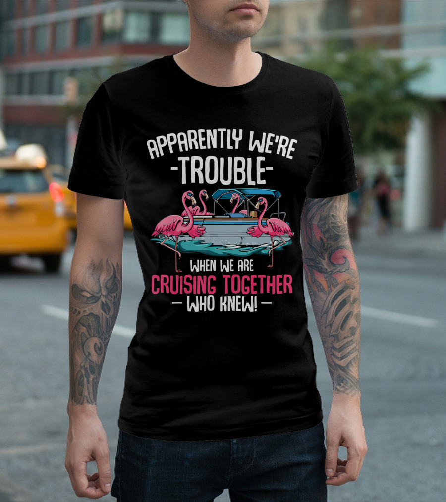 Apparently We're Trouble When We Are Cruising Together Who Knew Flamingo Boat T-Shirt