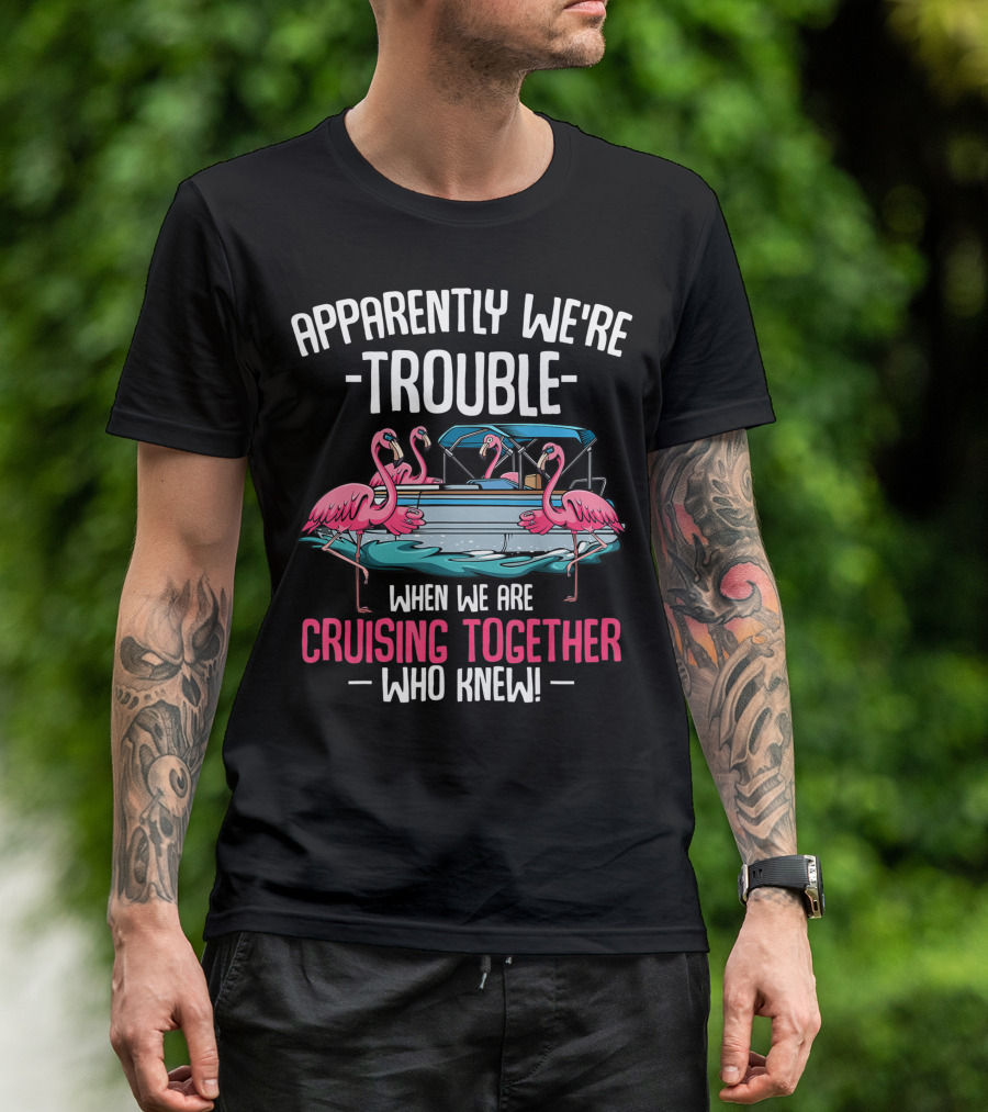 Apparently We're Trouble When We Are Cruising Together Who Knew Flamingo Boat T-Shirt