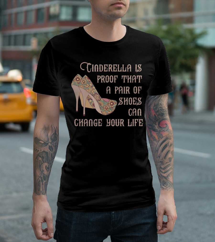 Cinderella Is Proof That A Pair Of Shoes Can Change Your Life T-Shirt