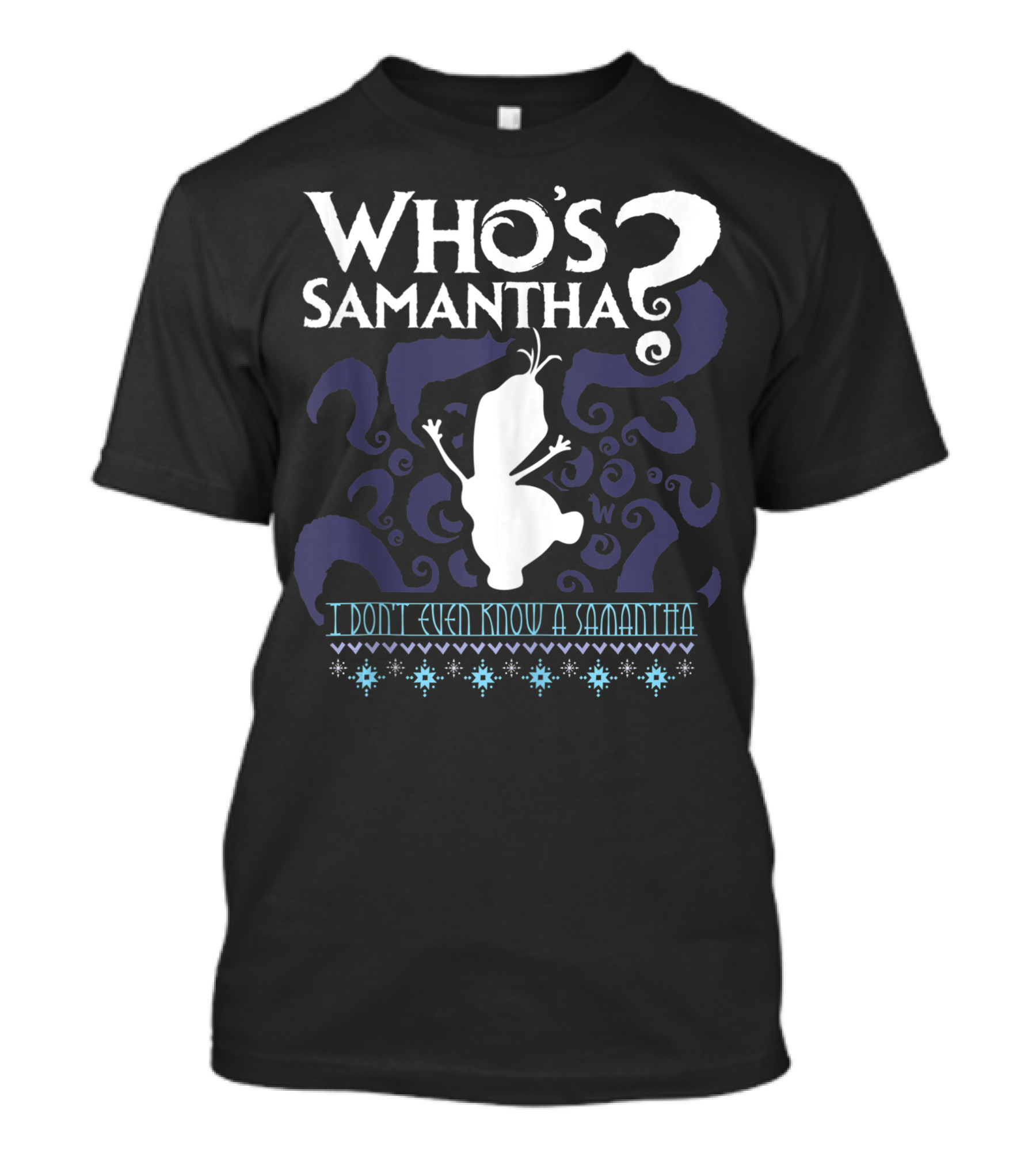 WHO'S SAMANTHA QUESTIONS FROZEN SNOWMAN I DON'T EVEN KNOW A SAMANTHA T-Shirt