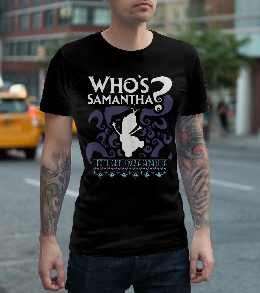 WHO'S SAMANTHA QUESTIONS FROZEN SNOWMAN I DON'T EVEN KNOW A SAMANTHA T-Shirt