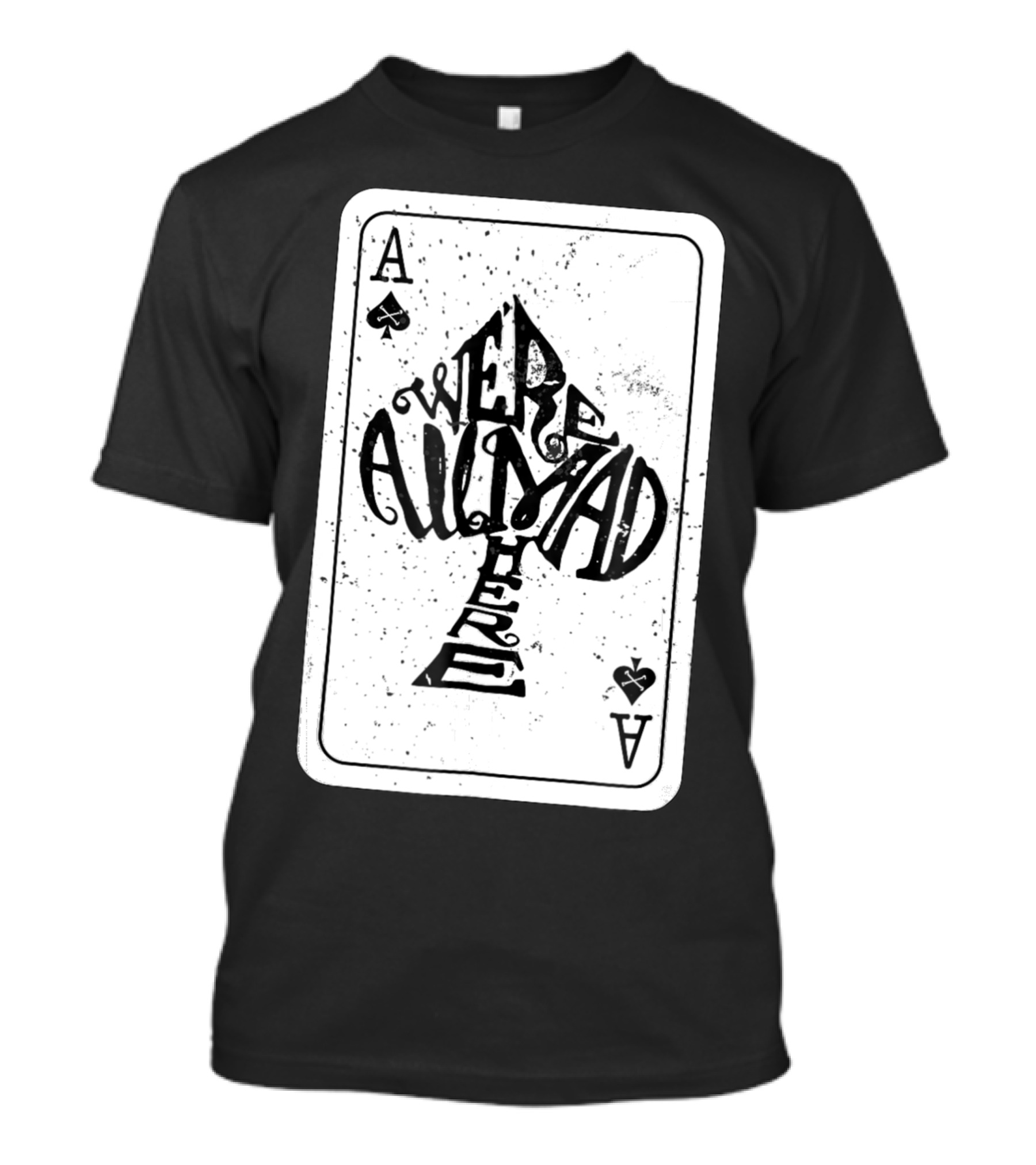 Were All Mad Here Alice In Wonderland Ace Of Spades Card T-Shirt