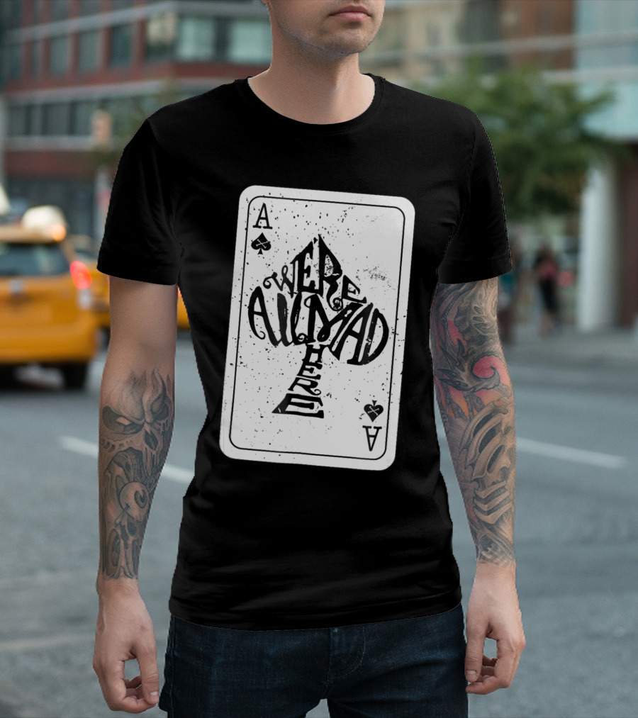 Were All Mad Here Alice In Wonderland Ace of Spades Card T-Shirt
