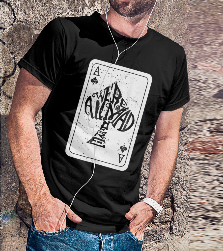 Were All Mad Here Alice In Wonderland Ace Of Spades Card T-Shirt