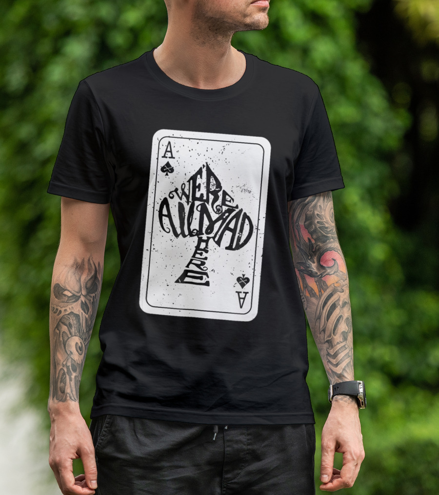 Were All Mad Here Alice In Wonderland Ace Of Spades Card T-Shirt