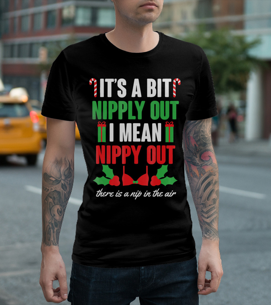It's A Bit Nipply Out I Mean Nippy Out There Is A Nip In The Air T-Shirt