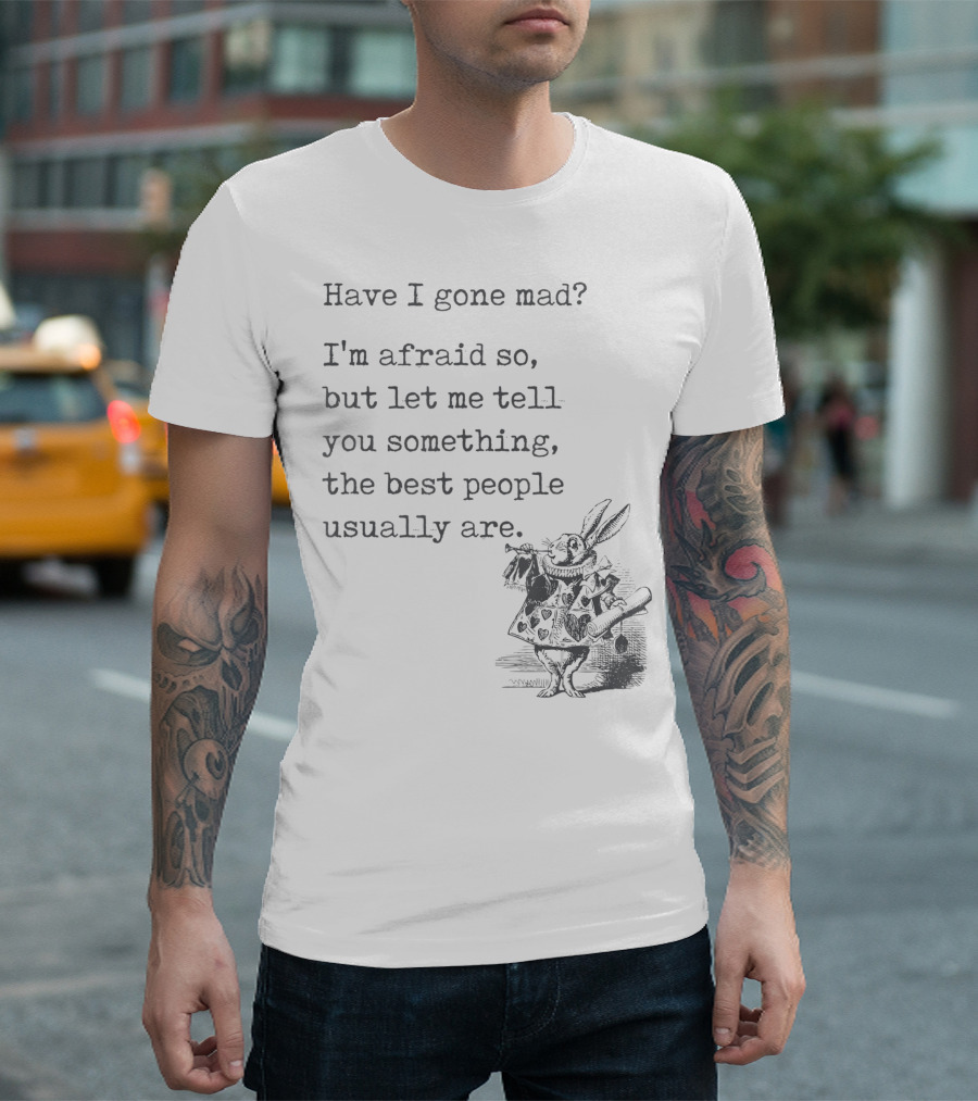 Alice In Wonderland Quote Have I Gone Mad I'm Afraid So Best People Lewis Carroll Book T-Shirt
