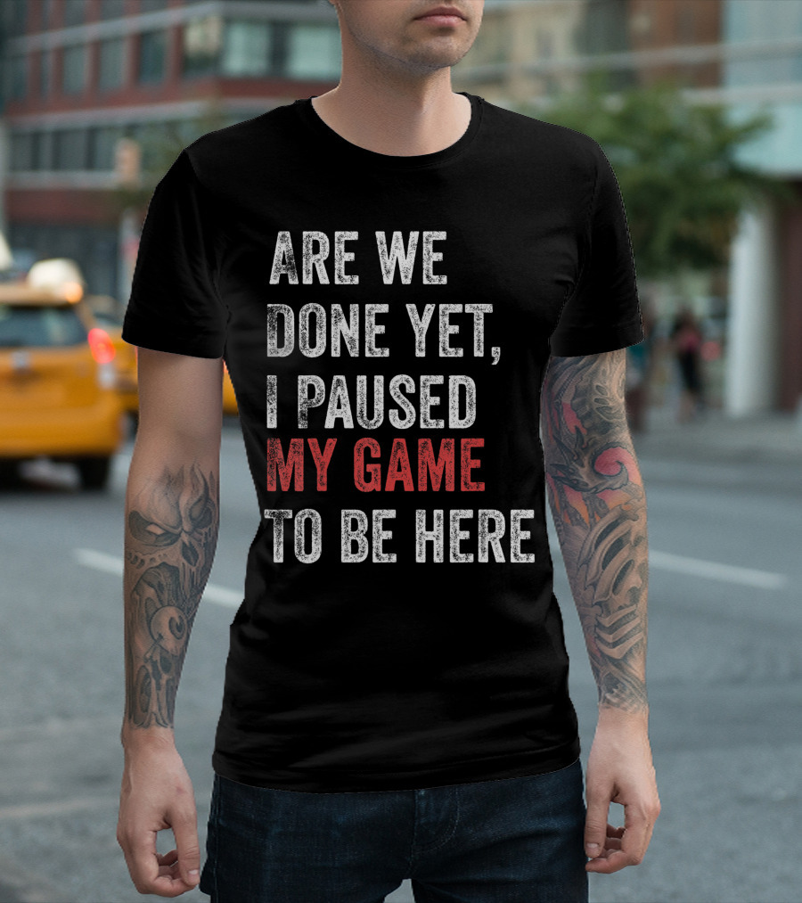Are We Done Yet I Paused My Game To Be Here Gamer T-Shirt