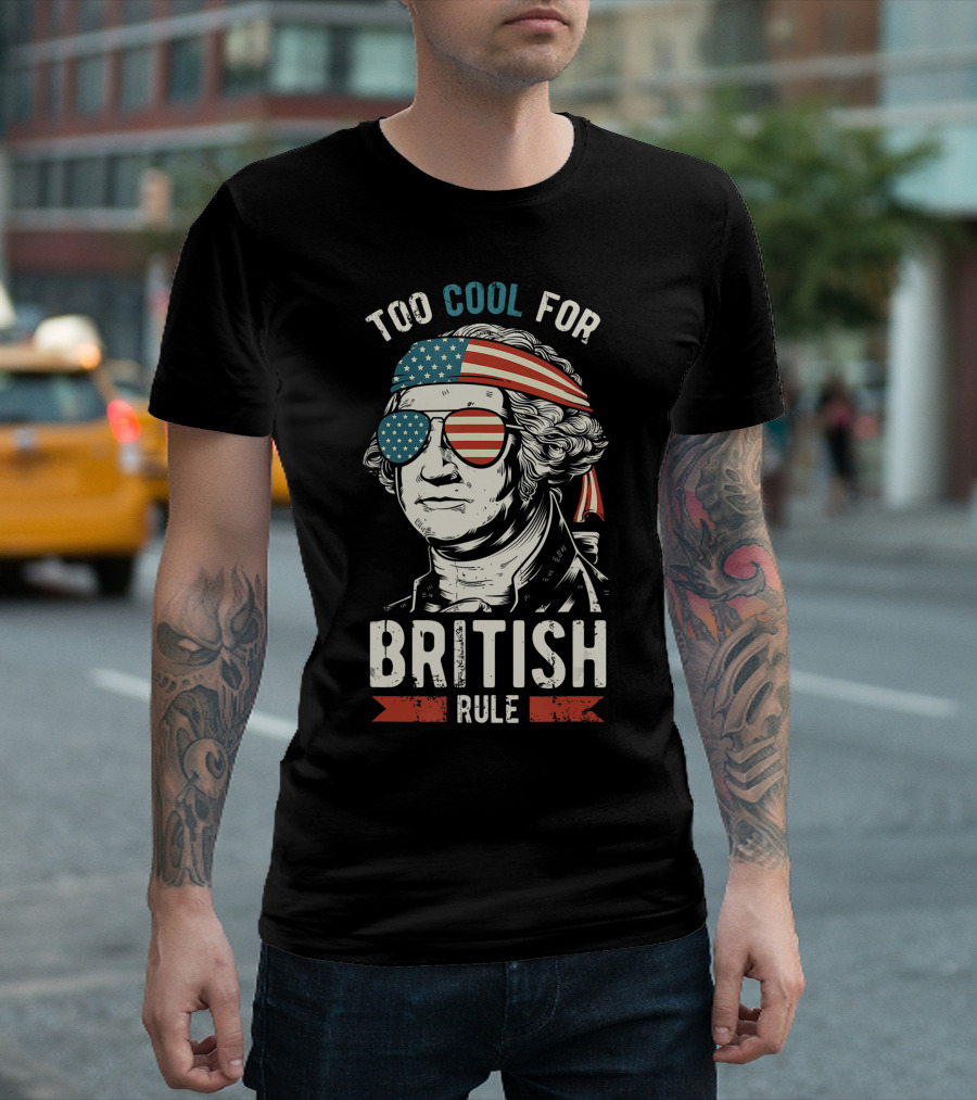 Too Cool For British Rule 4th Of July George Washington American Flag Sunglasses Patriotic T-Shirt