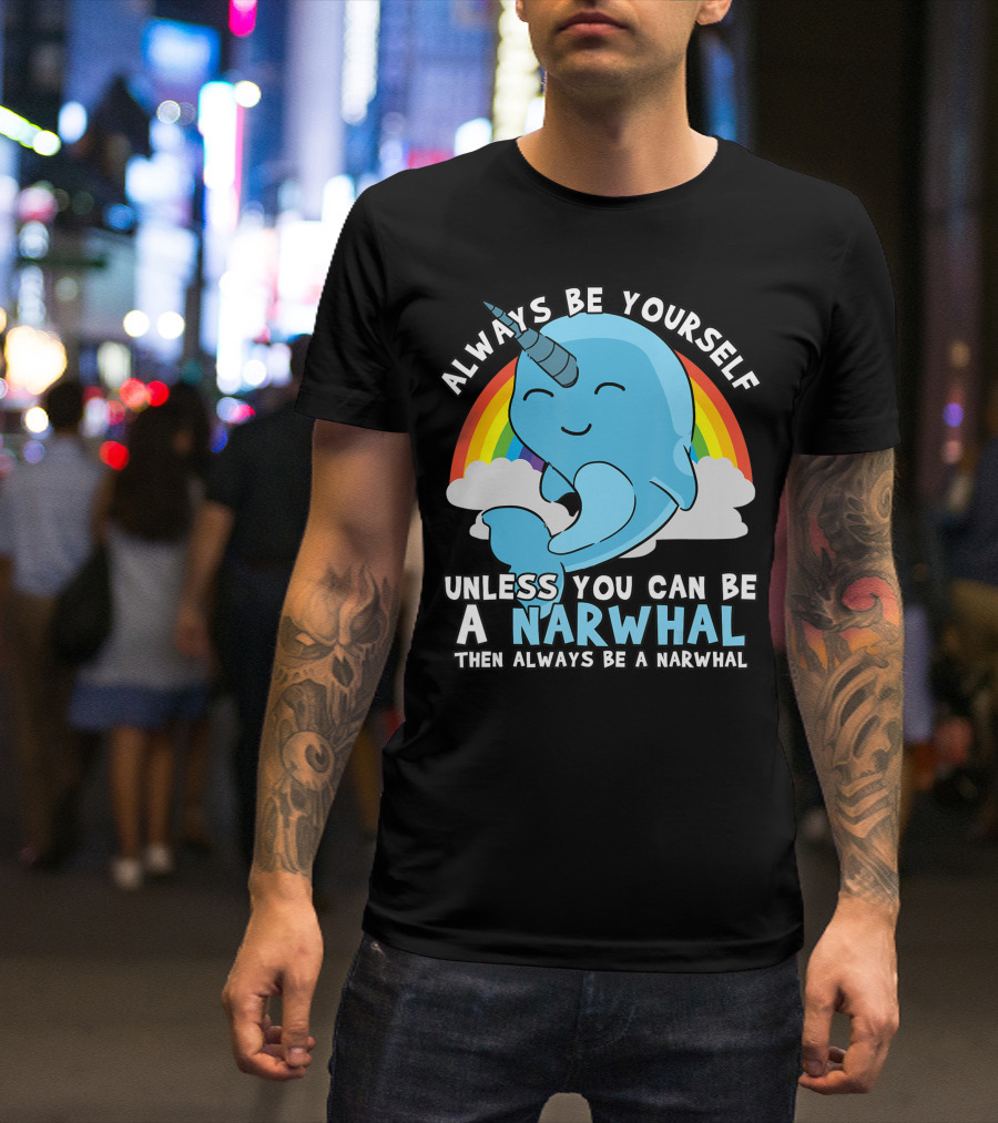 Always Be Yourself Unless You Can Be A Narwhal Then Always Be A Narwhal Rainbow Whale T-Shirt