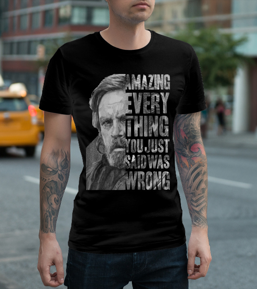 Amazing Everything You Just Said Was Wrong Star Wars The Last Jedi Luke Skywalker T-Shirt
