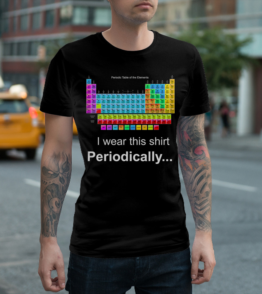 I Wear This Shirt Periodically Periodic Table Of The Elements T-Shirt