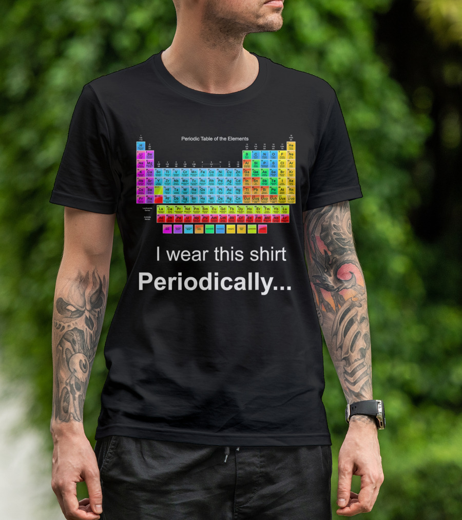 I Wear This Shirt Periodically Periodic Table Of The Elements T-Shirt