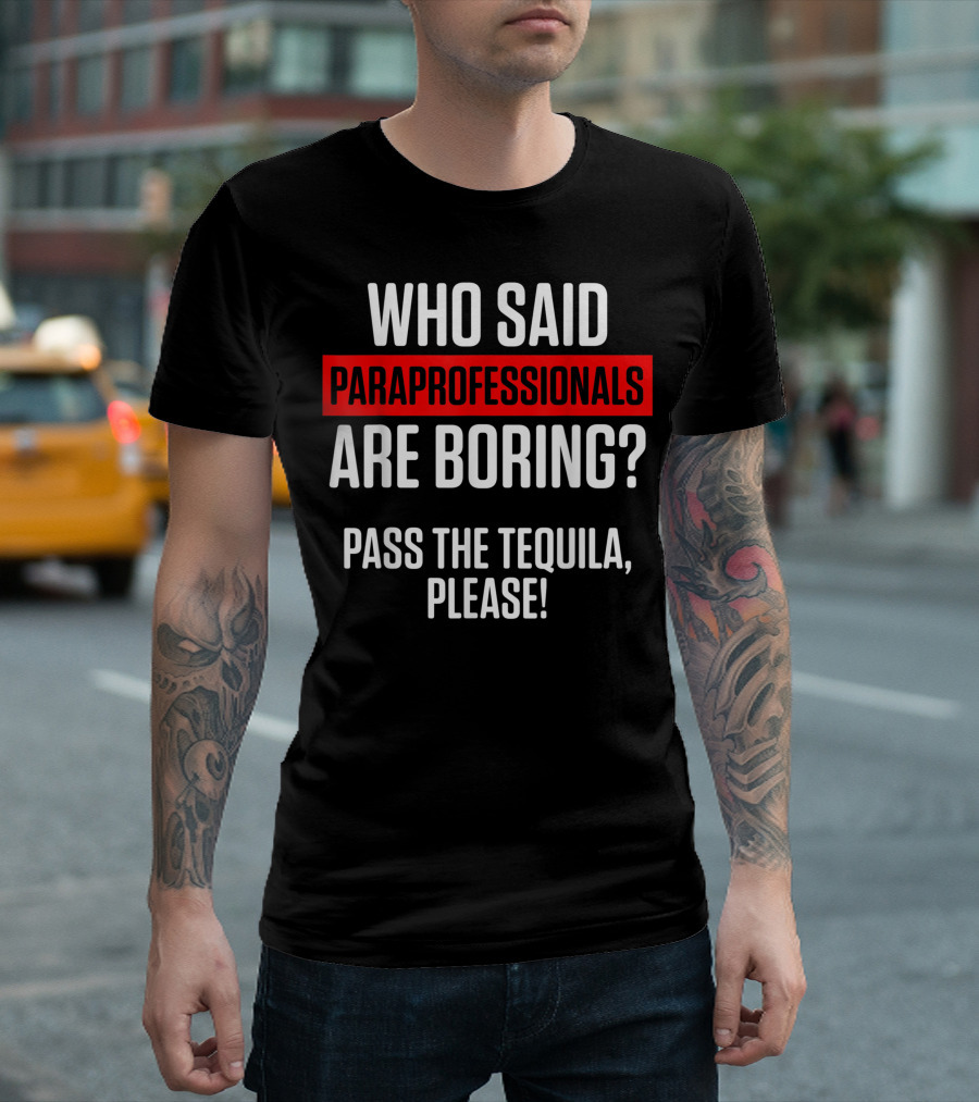 Who Said Paraprofessionals Are Boring Pass the Tequila Please T-Shirt