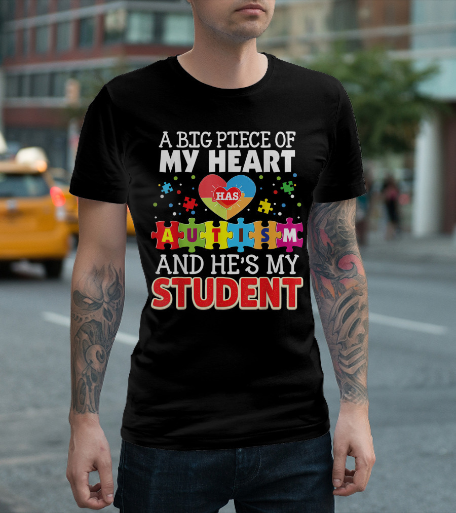 A Big Piece of My Heart Has Autism and He's My Student T-Shirt