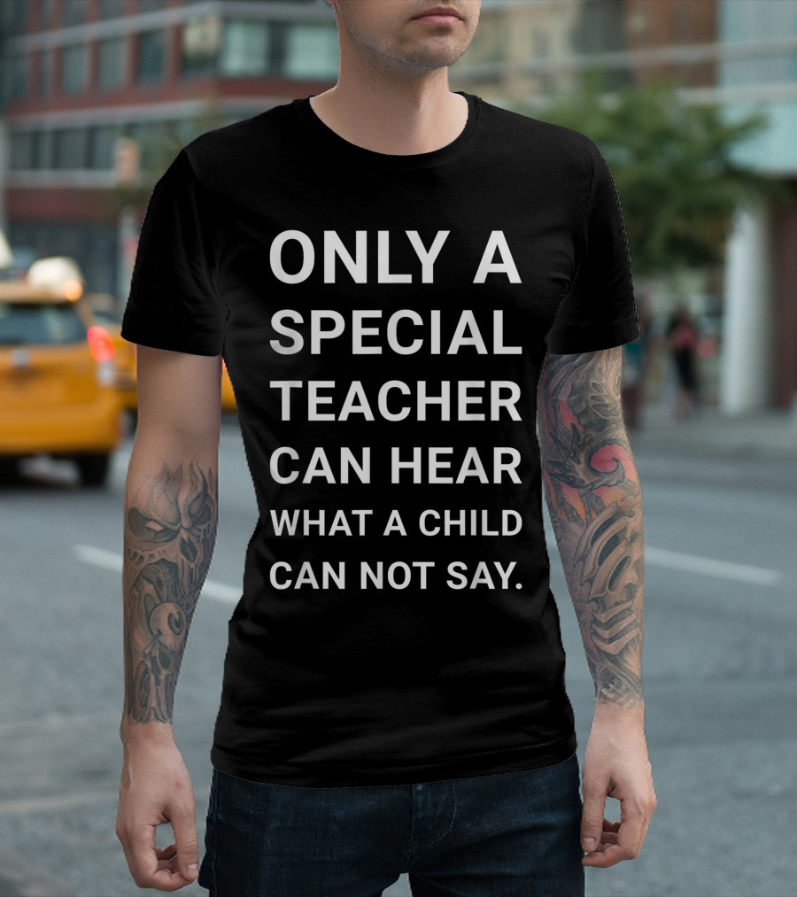 Only a Special Teacher Can Hear What a Child Cannot Say Special Education T-Shirt