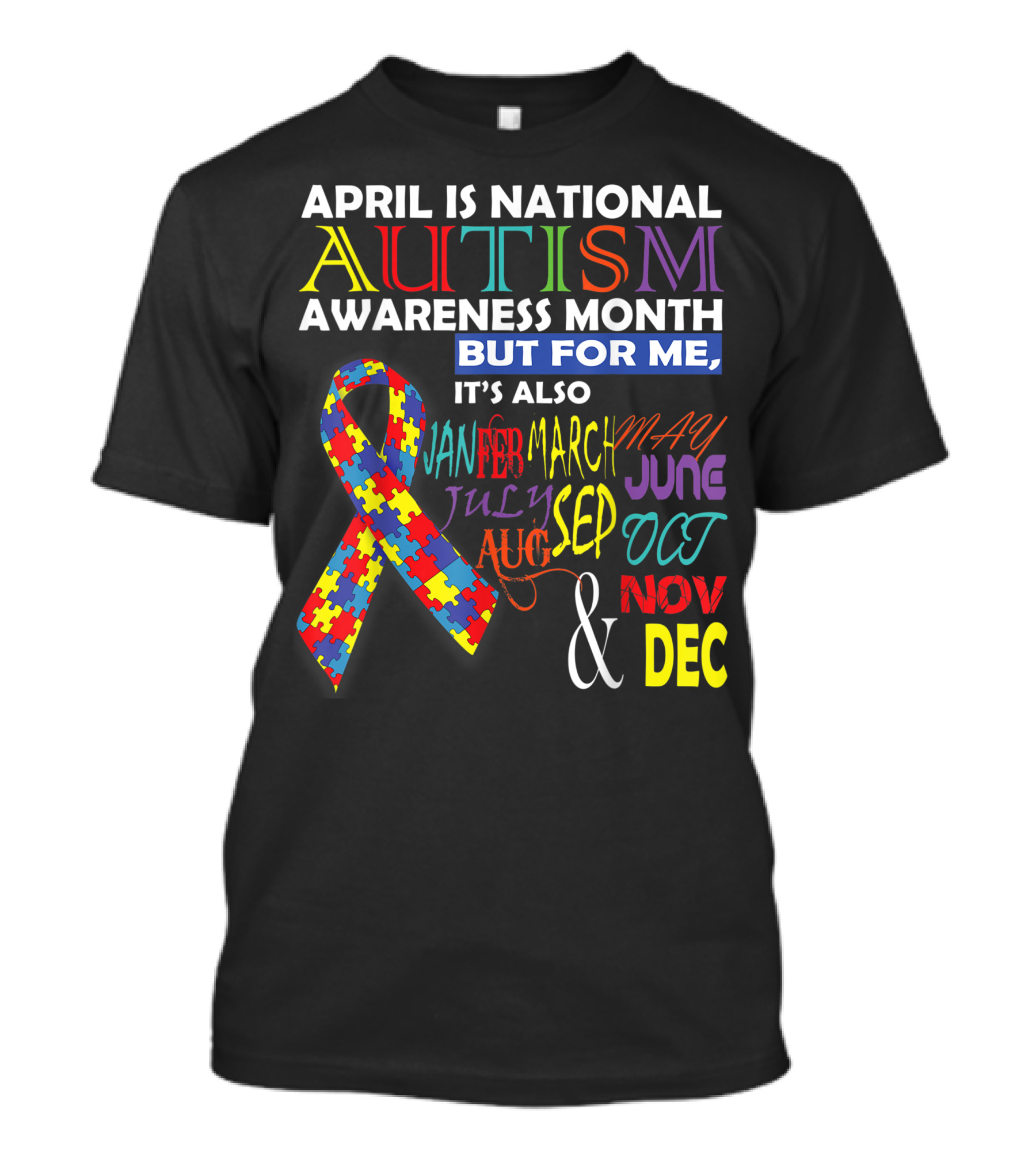 April Is National Autism Awareness Month But For Me It's Also January February March May June July September October November December T-Shirt