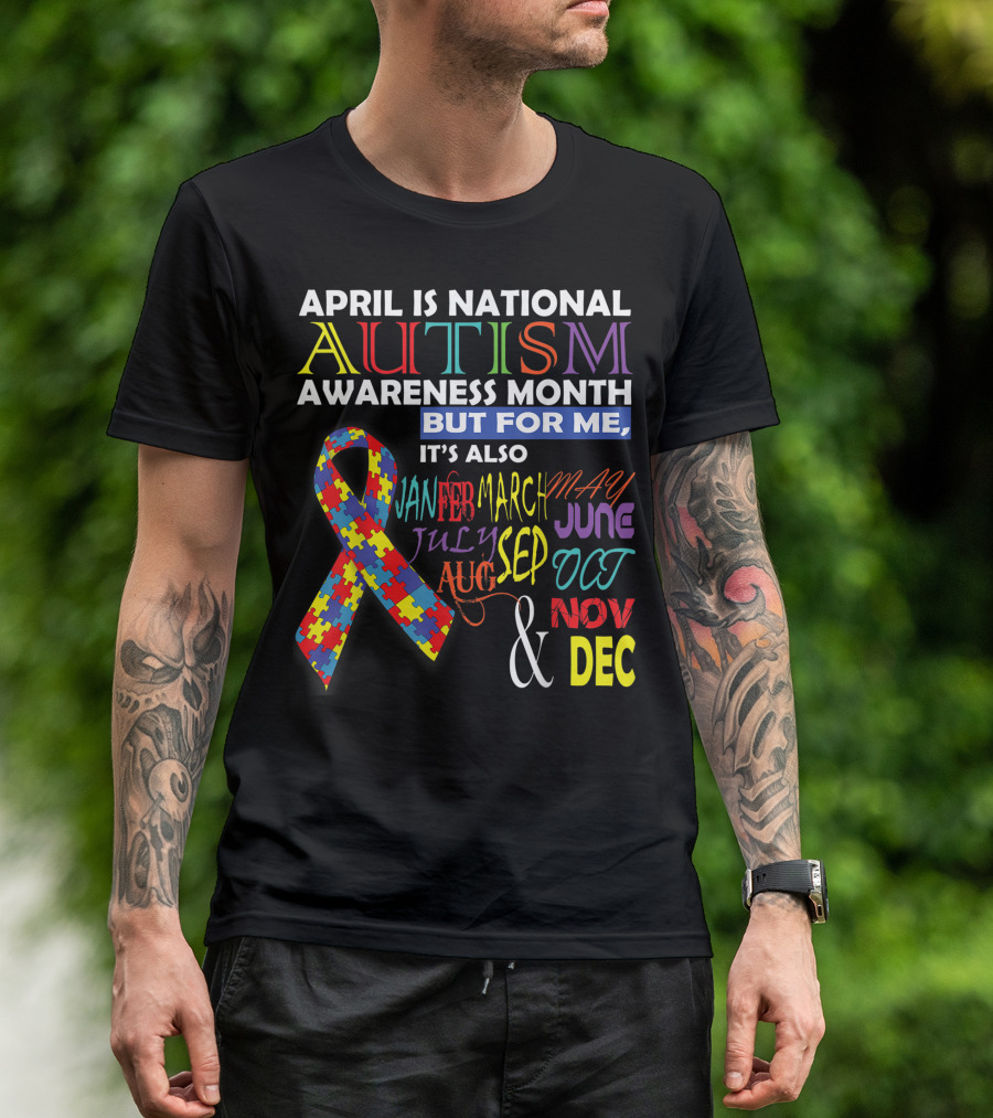 April Is National Autism Awareness Month But For Me It's Also January February March May June July September October November December T-Shirt
