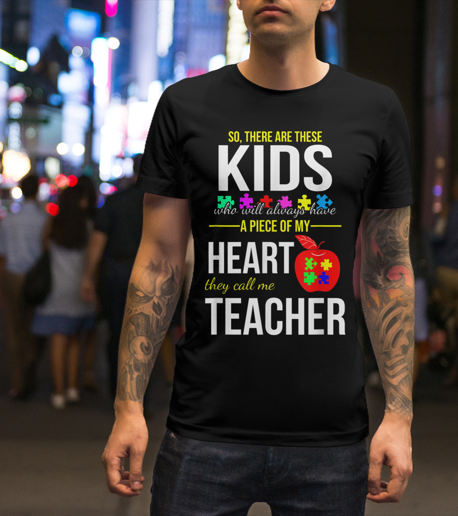 So There Are These Kids Who Will Always Have A Piece Of My Heart They Call Me Teacher Autism Awareness Puzzle Piece T-Shirt