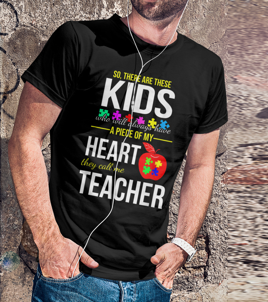 So There Are These Kids Who Will Always Have A Piece Of My Heart They Call Me Teacher Autism Awareness Puzzle Piece T-Shirt