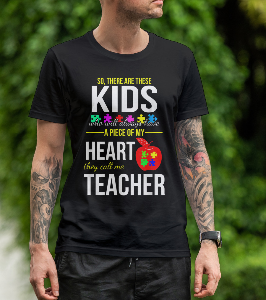 So There Are These Kids Who Will Always Have A Piece Of My Heart They Call Me Teacher Autism Awareness Puzzle Piece T-Shirt