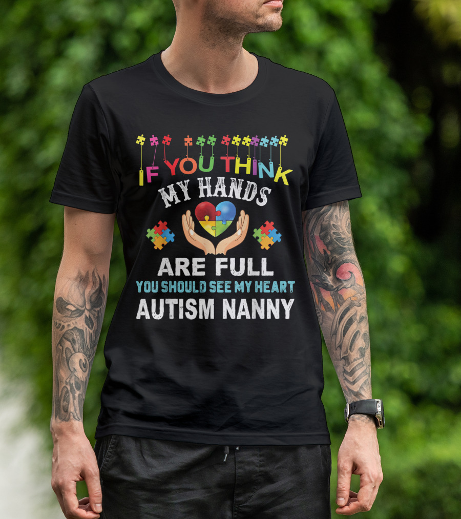 If You Think My Hands Are Full You Should See My Heart Autism Nanny Puzzle Piece Autism Awareness Kindness T-Shirt