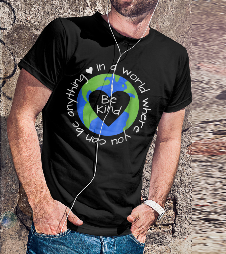 In A World Where You Can Be Anything Be Kind Earth Heart Anti-Bullying Lesson T-Shirt
