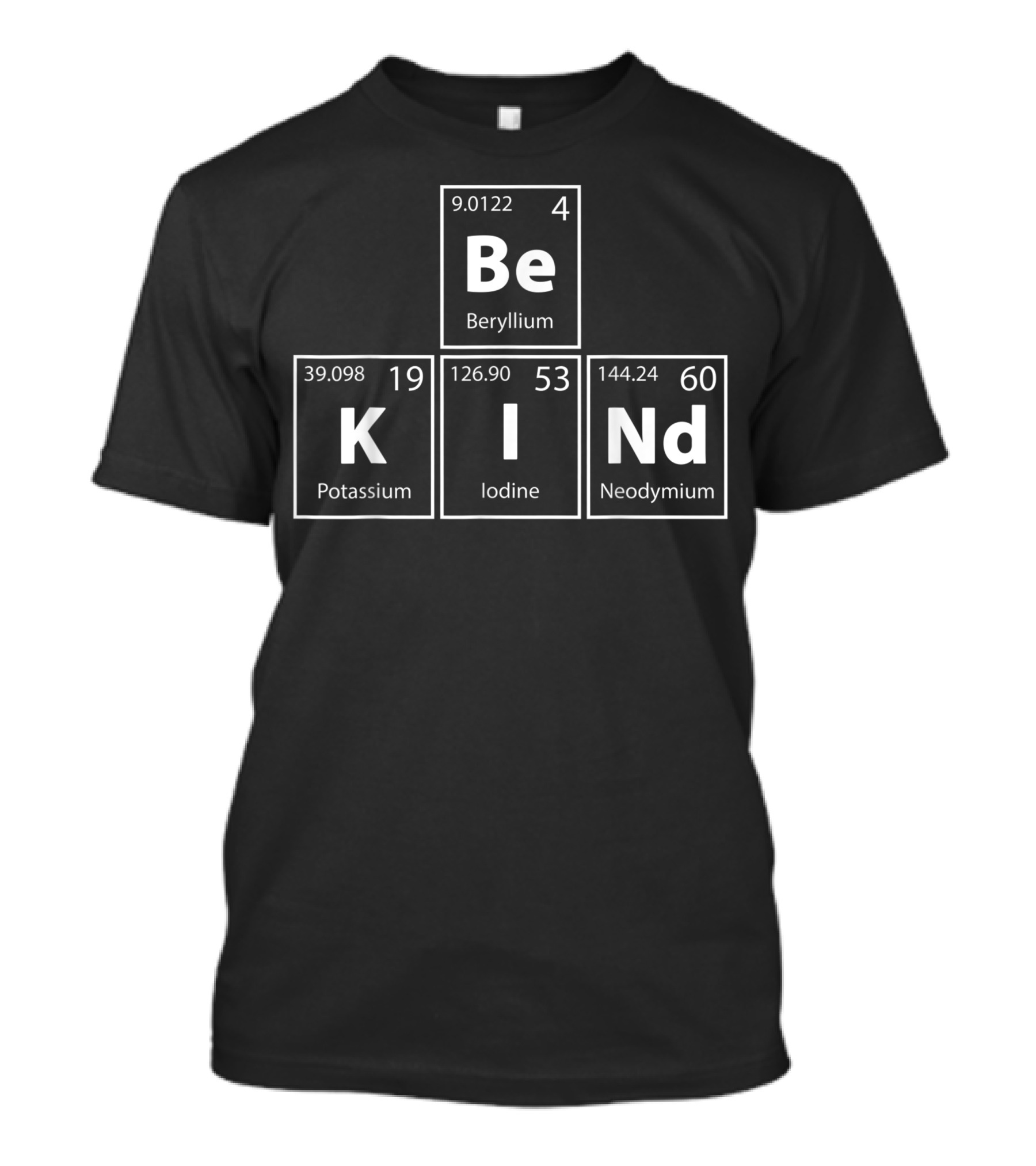 Be Kind Periodic Table Elements Beryllium Potassium Iodine Neodymium T-Shirt