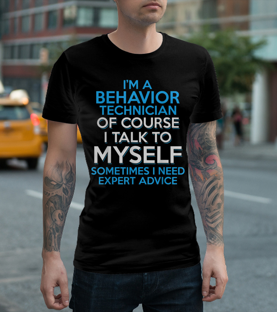 I'm a Behavior Technician Of Course I Talk to Myself Sometimes I Need Expert Advice T-Shirt