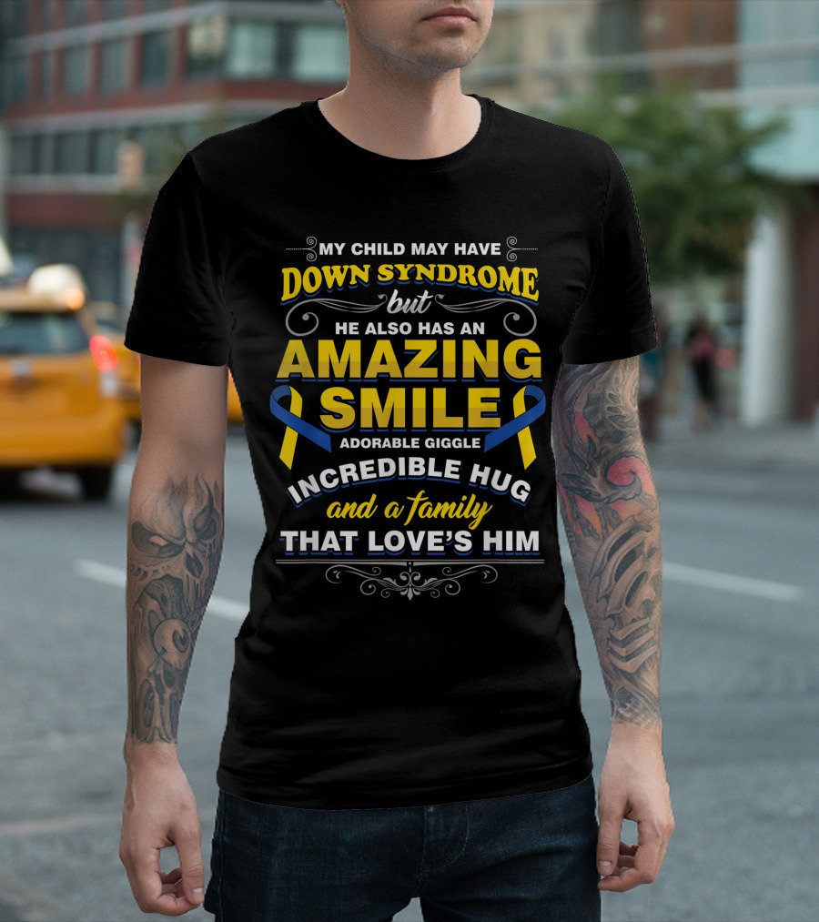 MY CHILD MAY HAVE DOWN SYNDROME BUT HE ALSO HAS AN AMAZING SMILE ADORABLE GIGGLE INCREDIBLE HUG AND A FAMILY THAT LOVE'S HIM T-Shirt