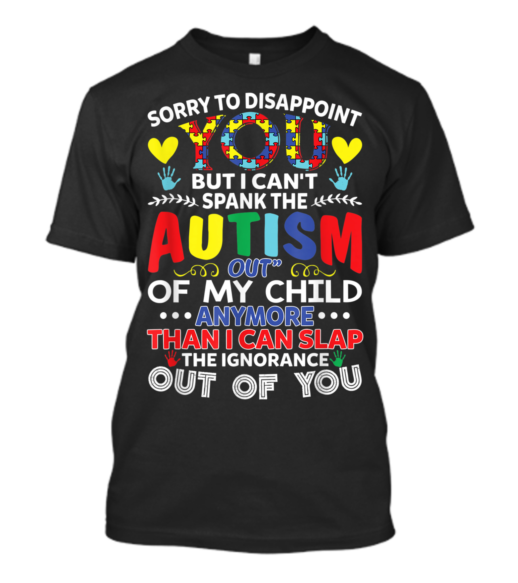 Sorry To Disappoint You But I Can't Spank The Autism Out Of My Child Any More Than I Can Slap The Ignorance Out Of You T-Shirt