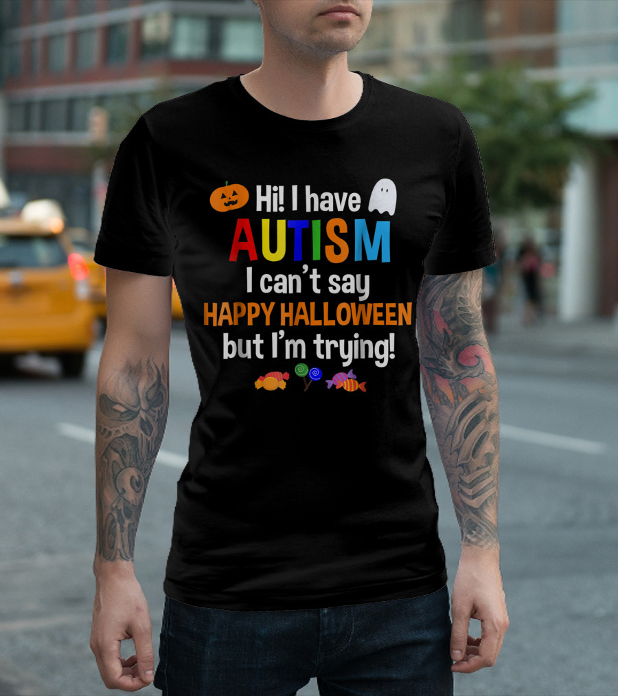 Hi I Have Autism I Can't Say Happy Halloween But I'm Trying T-Shirt