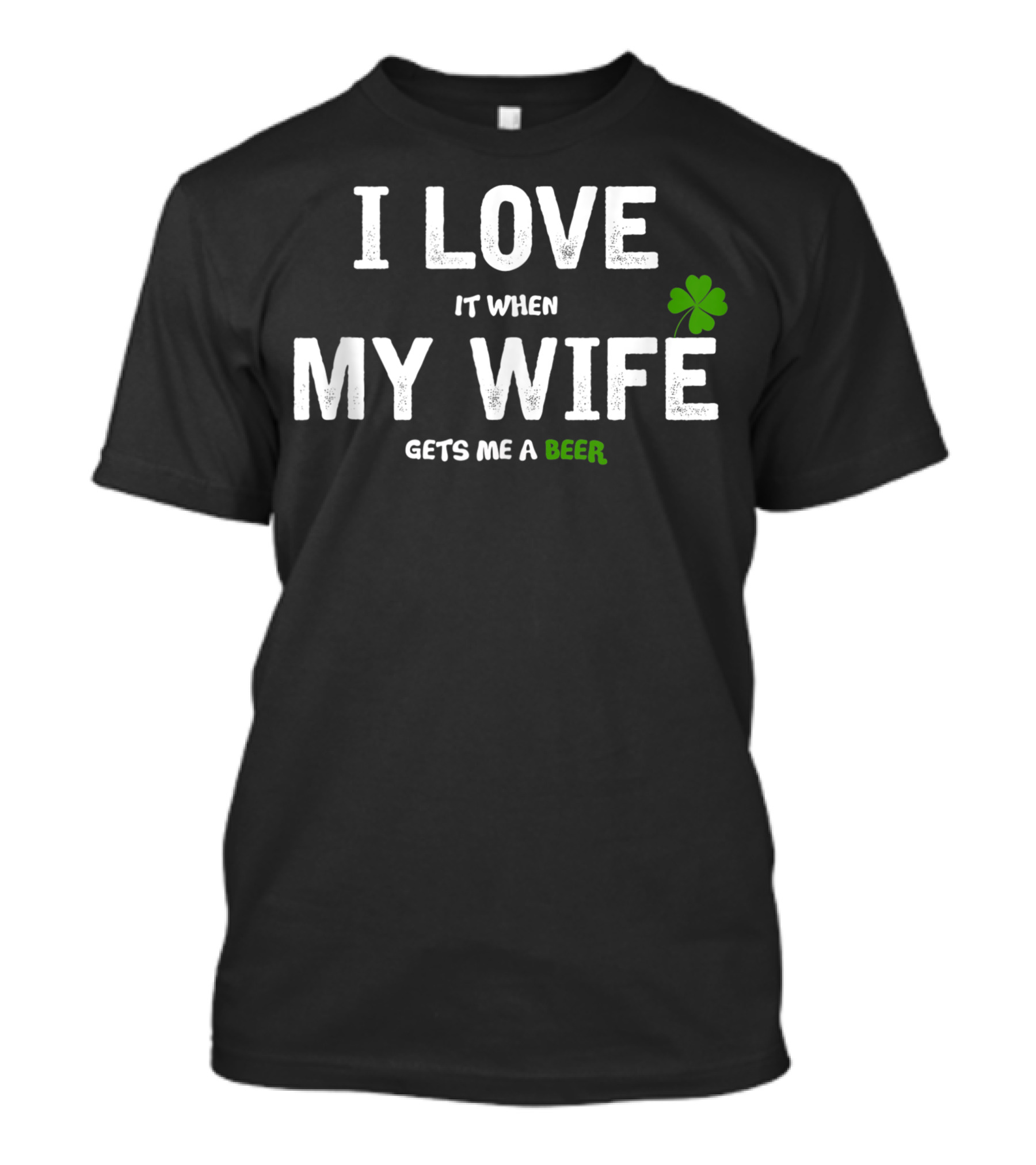 I Love It When My Wife Gets Me A Beer Shamrock Beer T-Shirt