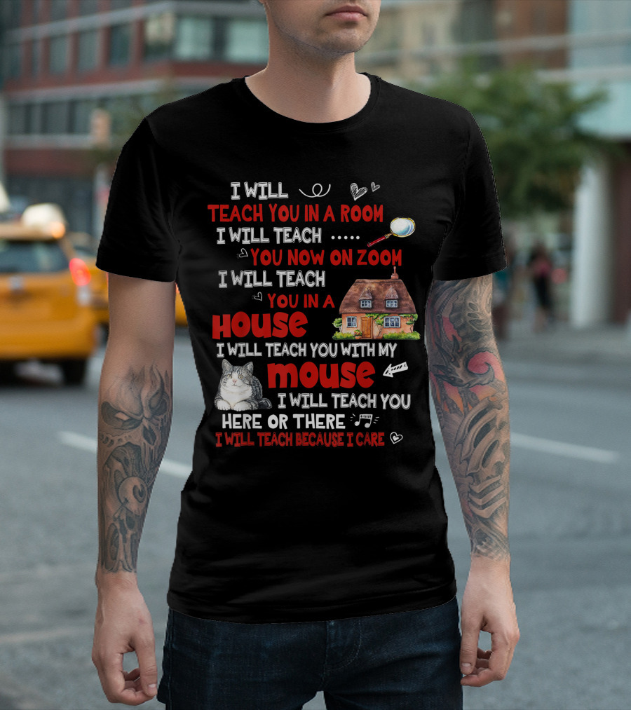I Will Teach You In A Room On Zoom In A House With My Cat Mouse Here Or There Because I Care T-Shirt