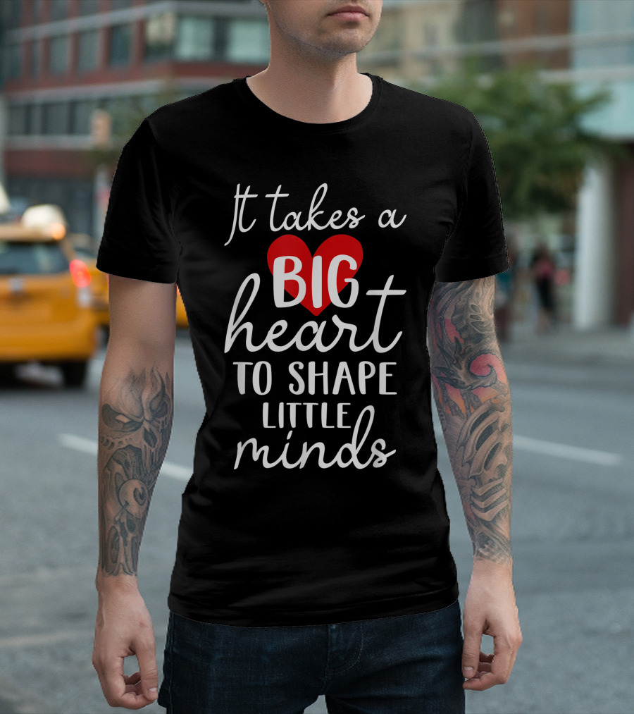 It Takes a Big Heart to Shape Little Minds Teacher T-Shirt