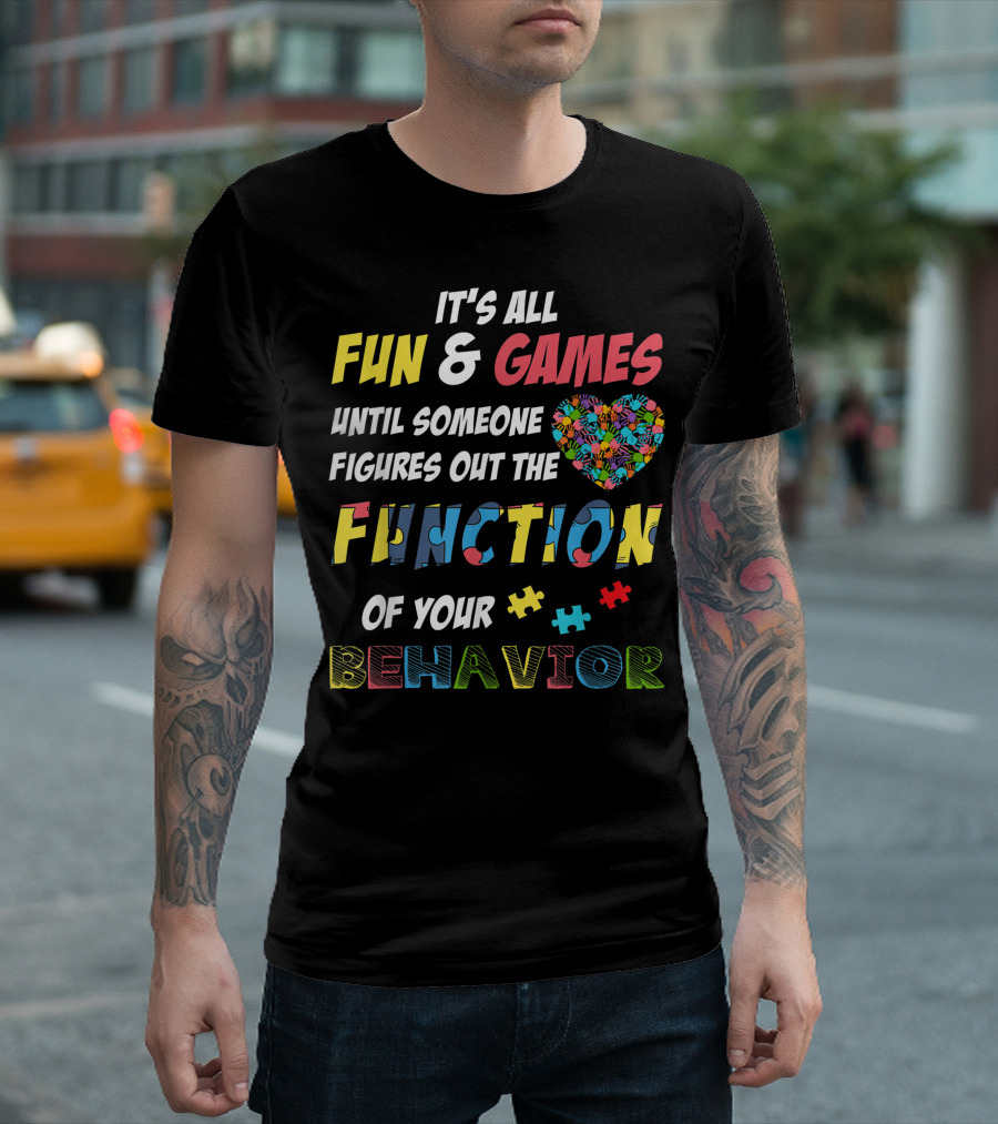 It's All Fun And Games Until Someone Figures Out The Function Of Your Behavior Autism Awareness Heart And Puzzle Pieces T-Shirt