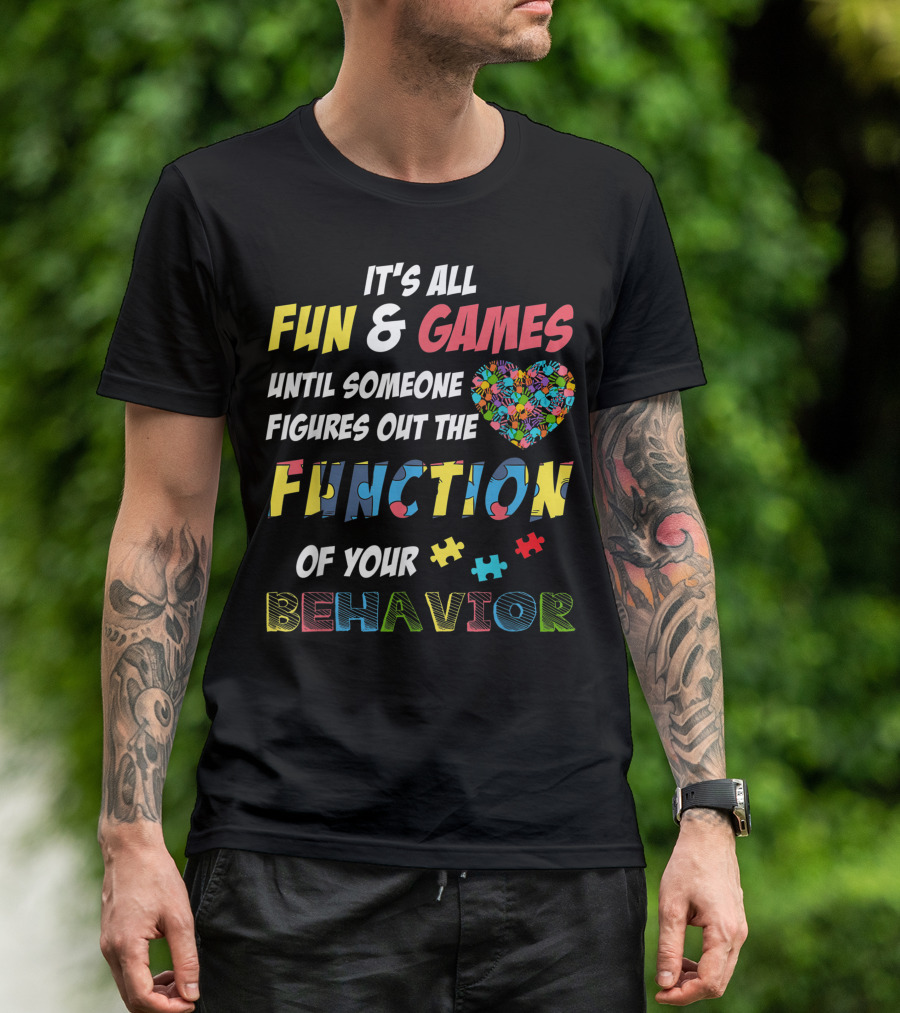It's All Fun And Games Until Someone Figures Out The Function Of Your Behavior Autism Awareness Heart And Puzzle Pieces T-Shirt