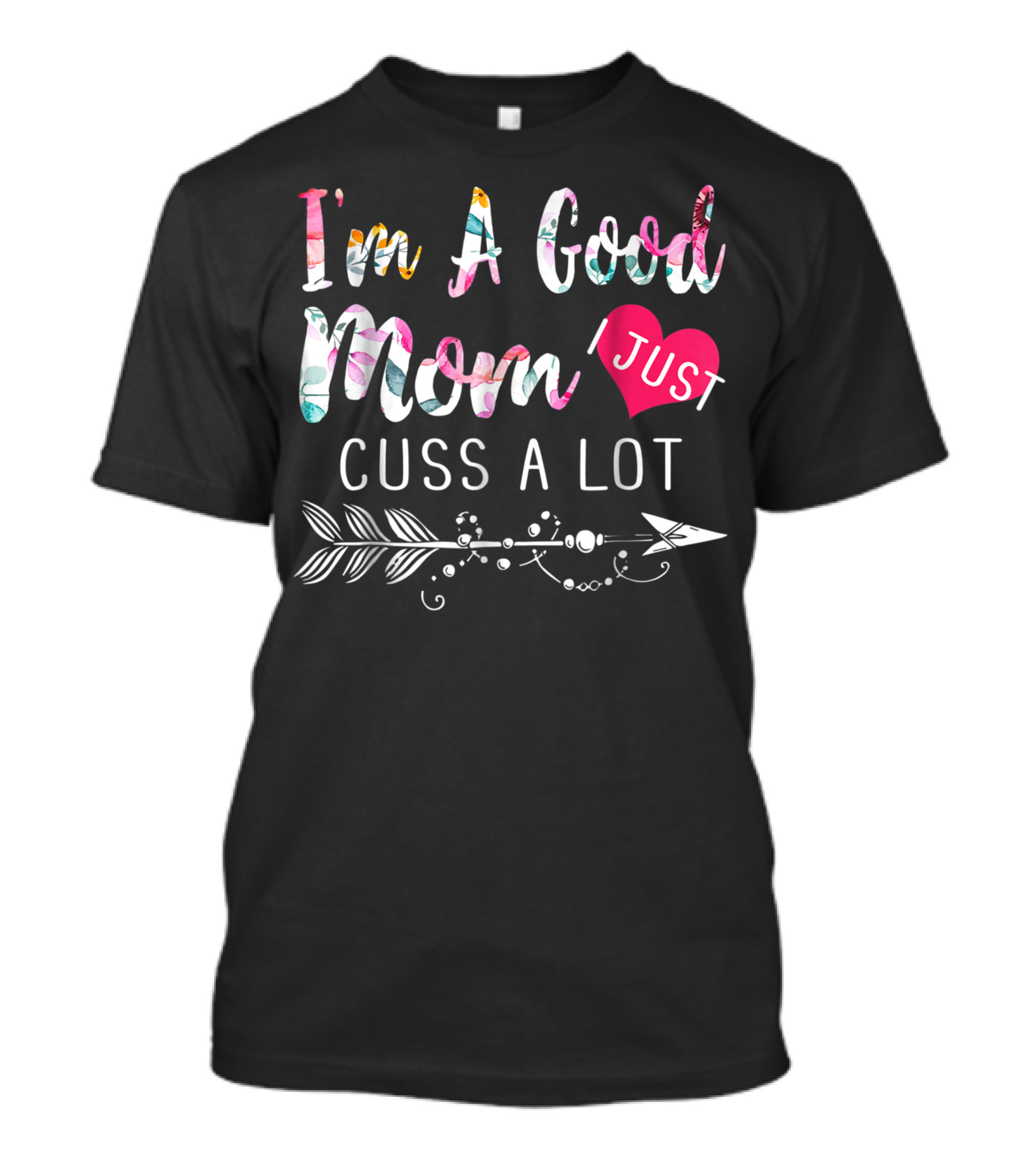 I'm A Good Mom I Just Cuss A Lot Floral Arrow Heart T-Shirt