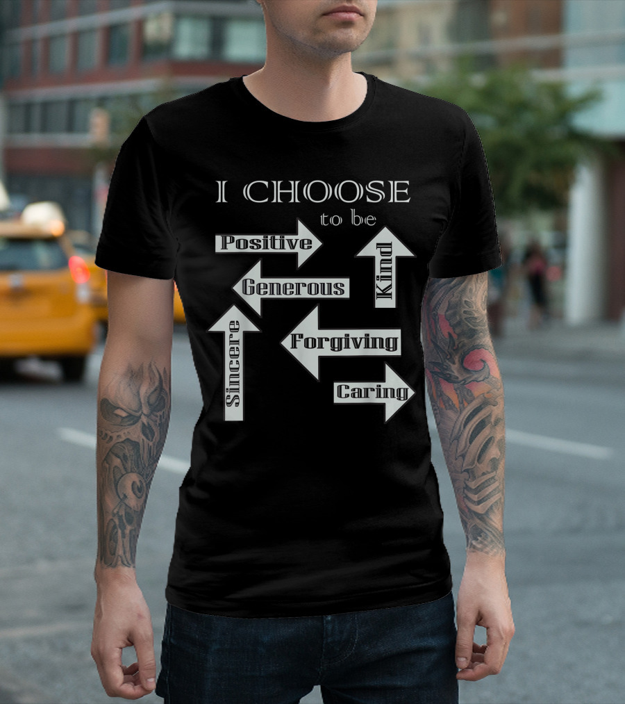 I Choose to Be Positive Generous Kind Sincere Forgiving Caring T-Shirt