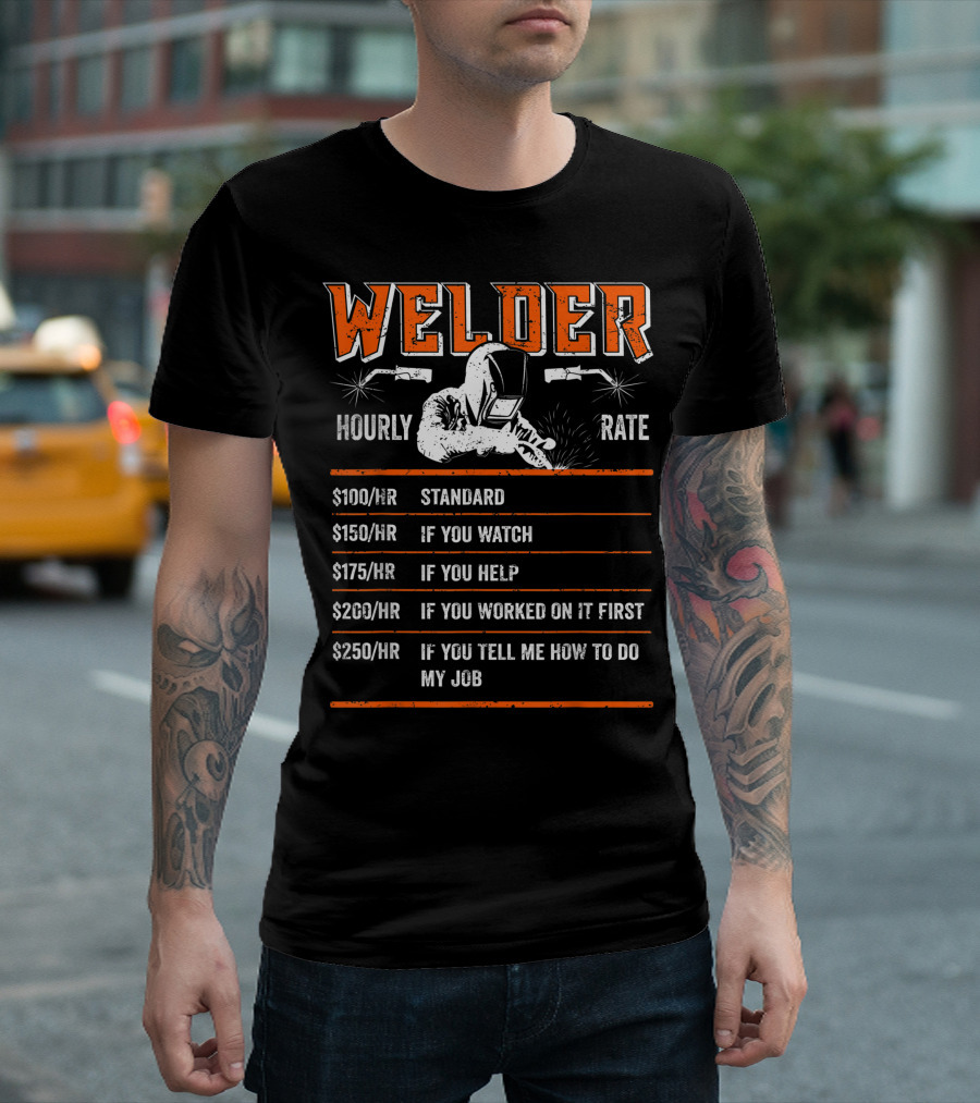 Welder Hourly Rate $100 Standard $150 If You Watch $175 If You Help $200 If You Worked On It First $250 If You Tell Me How T-Shirt