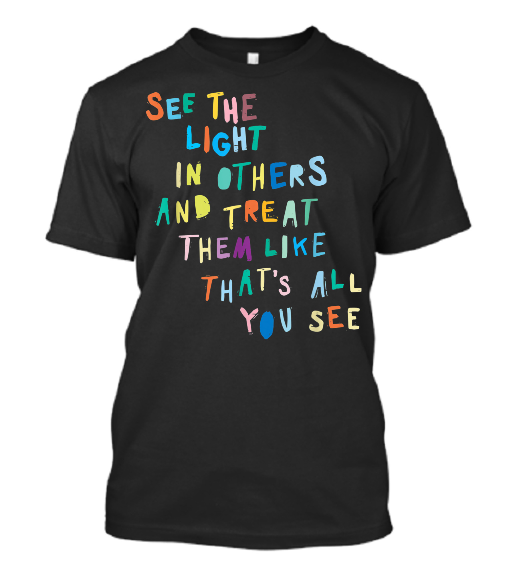 See The Light In Others And Treat Them Like That's All You See Encouraging Positive Message T-Shirt