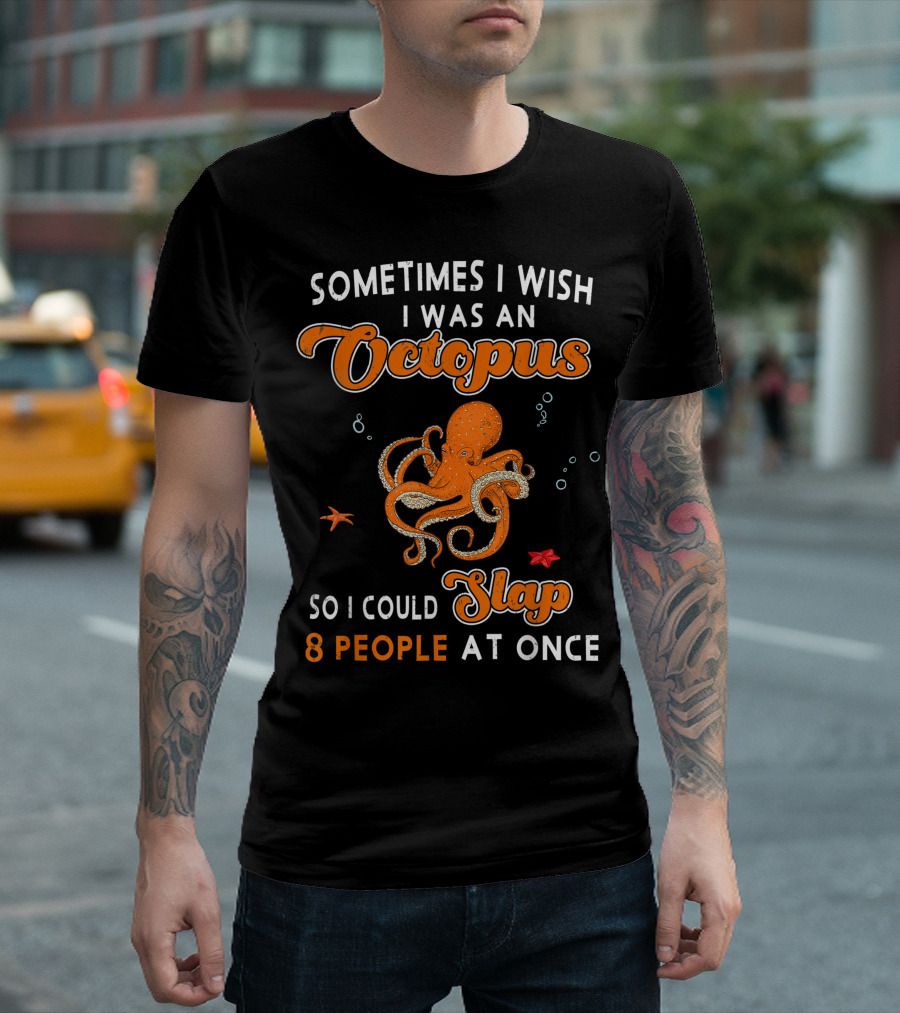 Sometimes I Wish I Was An Octopus So I Could Slap 8 People At Once T-Shirt