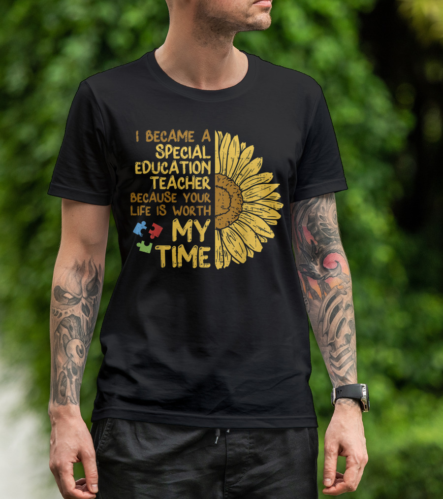 I Became A Special Education Teacher Because Your Life Is Worth My Time Sunflower Autism Awareness Puzzle Pieces T-Shirt