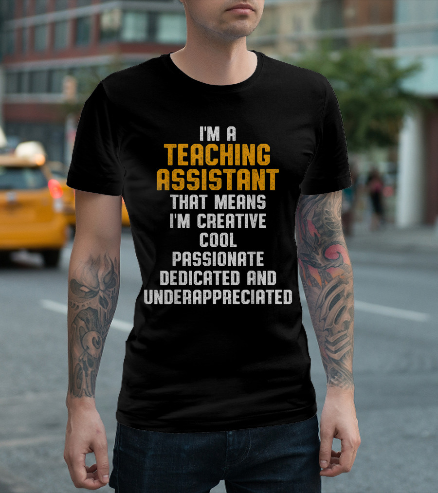 I'm A Teaching Assistant That Means I'm Creative Cool Passionate Dedicated And Underappreciated T-Shirt