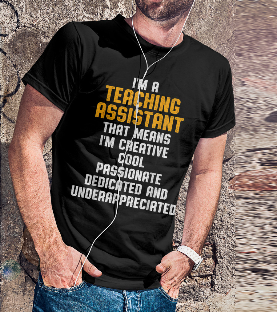 I'm A Teaching Assistant That Means I'm Creative Cool Passionate Dedicated And Underappreciated T-Shirt